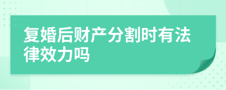 复婚后财产分割时有法律效力吗