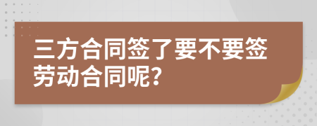 三方合同签了要不要签劳动合同呢？