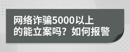 网络诈骗5000以上的能立案吗？如何报警