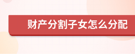 财产分割子女怎么分配