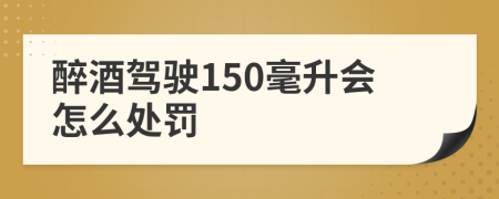 醉酒驾驶150毫升会怎么处罚