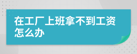 在工厂上班拿不到工资怎么办