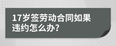 17岁签劳动合同如果违约怎么办？