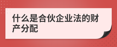 什么是合伙企业法的财产分配