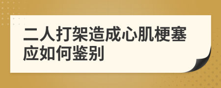 二人打架造成心肌梗塞应如何鉴别