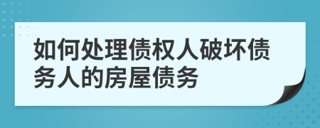 如何处理债权人破坏债务人的房屋债务