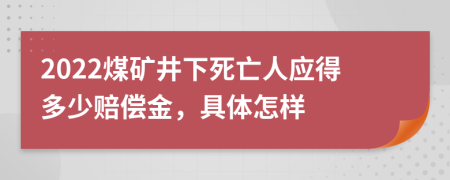 2022煤矿井下死亡人应得多少赔偿金，具体怎样