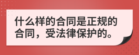 什么样的合同是正规的合同，受法律保护的。