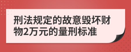 刑法规定的故意毁坏财物2万元的量刑标准