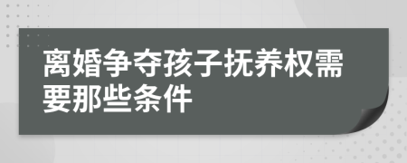 离婚争夺孩子抚养权需要那些条件