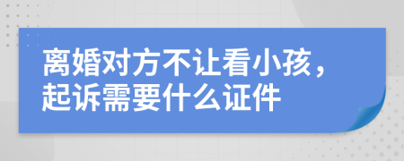 离婚对方不让看小孩，起诉需要什么证件