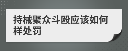 持械聚众斗殴应该如何样处罚