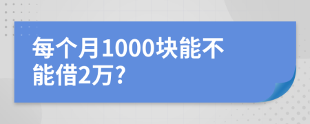 每个月1000块能不能借2万?