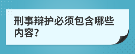 刑事辩护必须包含哪些内容？