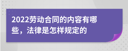 2022劳动合同的内容有哪些，法律是怎样规定的