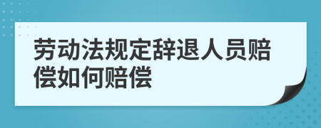 劳动法规定辞退人员赔偿如何赔偿