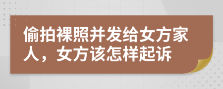偷拍裸照并发给女方家人，女方该怎样起诉