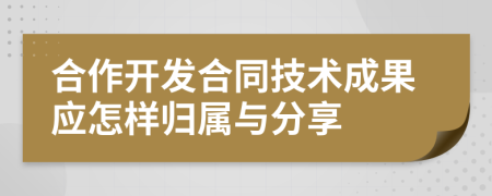 合作开发合同技术成果应怎样归属与分享