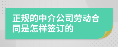 正规的中介公司劳动合同是怎样签订的