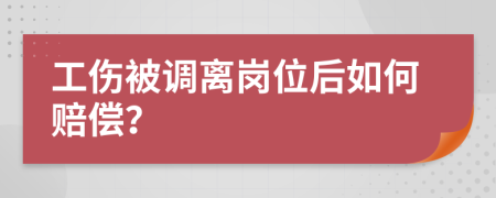 工伤被调离岗位后如何赔偿？