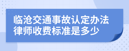 临沧交通事故认定办法律师收费标准是多少