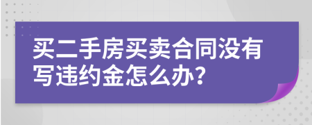 买二手房买卖合同没有写违约金怎么办？