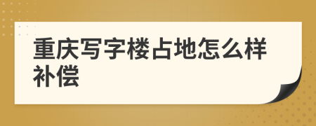 重庆写字楼占地怎么样补偿