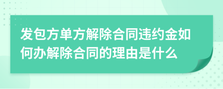 发包方单方解除合同违约金如何办解除合同的理由是什么