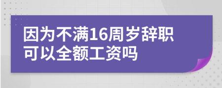 因为不满16周岁辞职可以全额工资吗