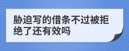 胁迫写的借条不过被拒绝了还有效吗