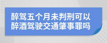 醉驾五个月未判刑可以醉酒驾驶交通肇事罪吗