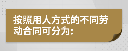 按照用人方式的不同劳动合同可分为: