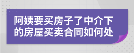 阿姨要买房子了中介下的房屋买卖合同如何处