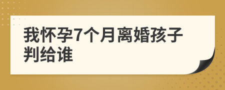 我怀孕7个月离婚孩子判给谁