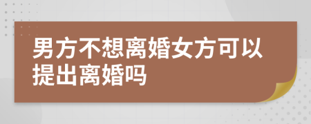 男方不想离婚女方可以提出离婚吗