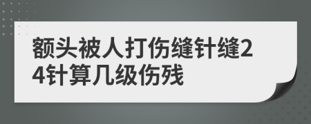 额头被人打伤缝针缝24针算几级伤残