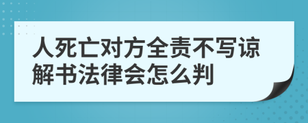 人死亡对方全责不写谅解书法律会怎么判