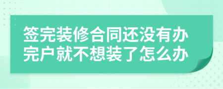 签完装修合同还没有办完户就不想装了怎么办