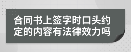 合同书上签字时口头约定的内容有法律效力吗