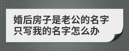 婚后房子是老公的名字只写我的名字怎么办