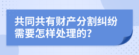 共同共有财产分割纠纷需要怎样处理的？