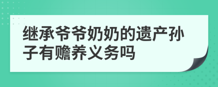 继承爷爷奶奶的遗产孙子有赡养义务吗