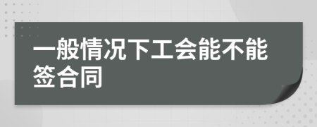 一般情况下工会能不能签合同