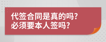 代签合同是真的吗? 必须要本人签吗?