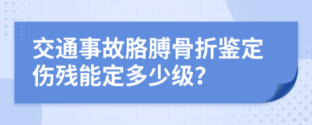 交通事故胳膊骨折鉴定伤残能定多少级？