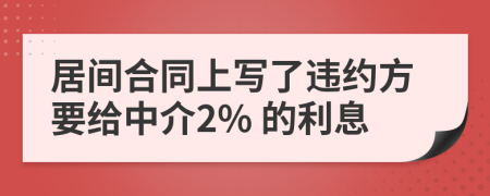 居间合同上写了违约方要给中介2% 的利息