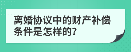 离婚协议中的财产补偿条件是怎样的？