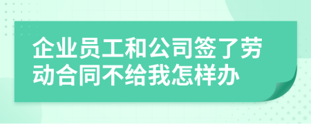 企业员工和公司签了劳动合同不给我怎样办