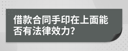 借款合同手印在上面能否有法律效力？