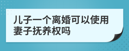 儿子一个离婚可以使用妻子抚养权吗